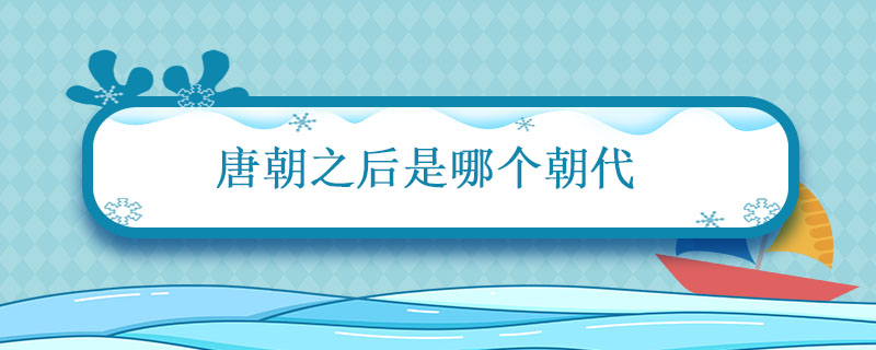 唐朝之后是哪個(gè)朝代 唐朝后的歷史都有哪些朝代