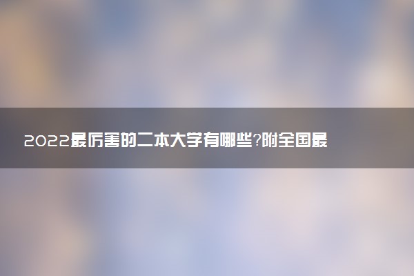 2022最厲害的二本大學(xué)有哪些？附全國最好最有實(shí)力的二本院校名單