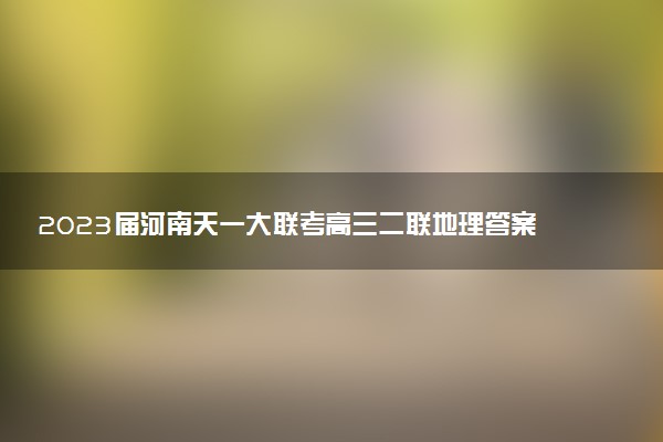 2023屆河南天一大聯(lián)考高三二聯(lián)地理答案解析及試卷匯總（持續(xù)更新）