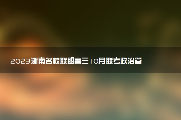 2023浙南名校聯(lián)盟高三10月聯(lián)考政治答案及試卷匯總（正在更新）