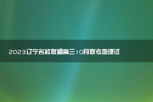 2023遼寧名校聯(lián)盟高三10月聯(lián)考地理試題及參考答案（持續(xù)更新）