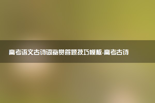 高考語文古詩詞鑒賞答題技巧模板-高考古詩詞鑒賞之情感主旨型