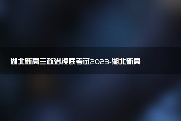 湖北新高三政治摸底考試2023-湖北新高三摸底百校聯(lián)考政治試卷答案