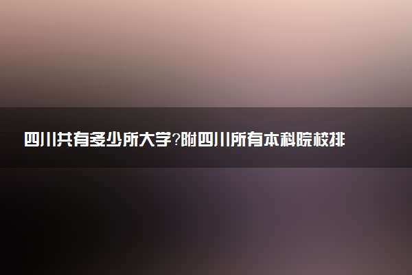 四川共有多少所大學？附四川所有本科院校排名