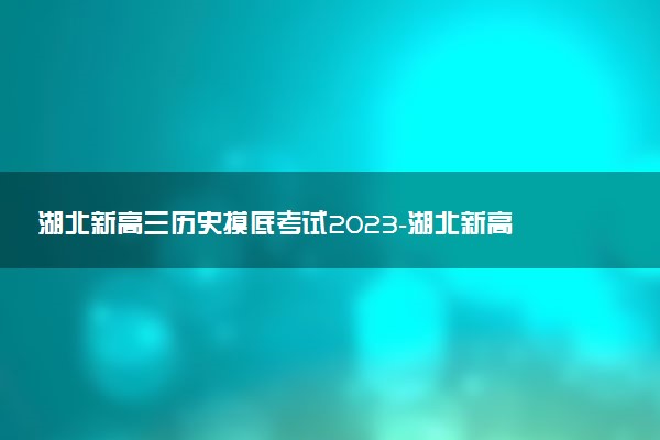 湖北新高三歷史摸底考試2023-湖北新高三摸底百校聯(lián)考歷史試卷答案