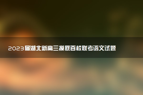 2023屆湖北新高三摸底百校聯(lián)考語文試題及答案匯總