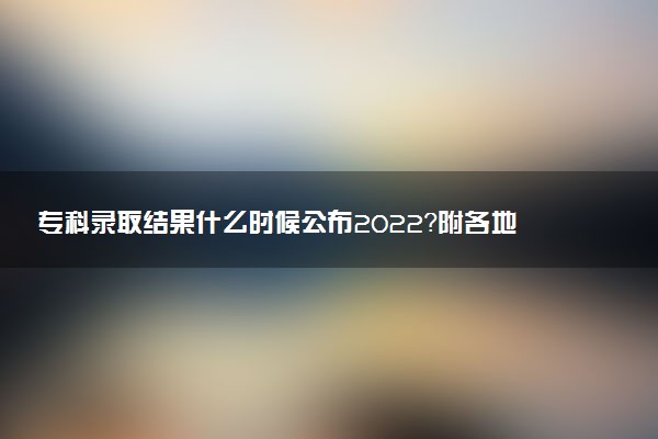 ?？其浫〗Y(jié)果什么時(shí)候公布2022？附各地?？其浫r(shí)間表