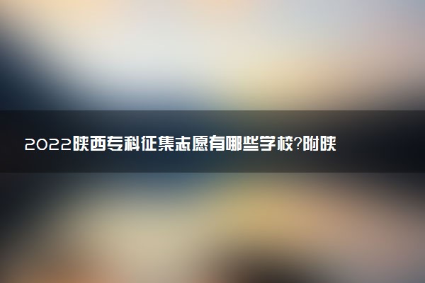 2022陜西?？普骷驹赣心男W(xué)校？附陜西?？蒲a(bǔ)錄學(xué)校名單2022