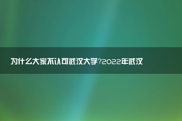 為什么大家不認可武漢大學(xué)？2022年武漢大學(xué)錄取分數(shù)線是多少？