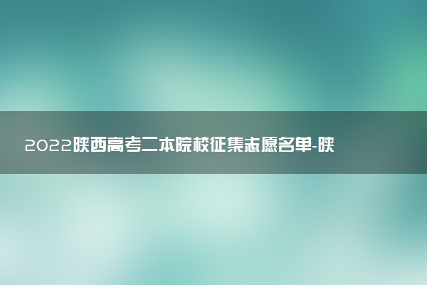 2022陜西高考二本院校征集志愿名單-陜西本科二批征集志愿學校名單2022