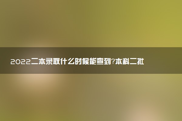 2022二本录取什么时候能查到？本科二批录取查询什么也查不到？