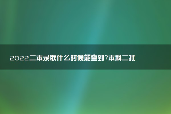2022二本录取什么时候能查到？本科二批录取查询什么也查不到？
