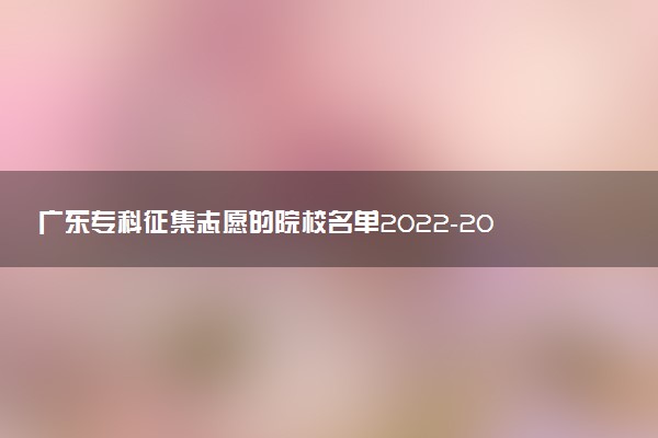 广东专科征集志愿的院校名单2022-2022年广东专科征集志愿填报及录取时间