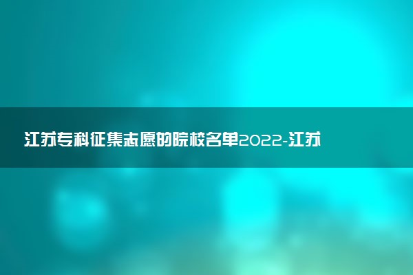 江蘇?？普骷驹傅脑盒Ｃ麊?022-江蘇2022年專科征集志愿名單公示