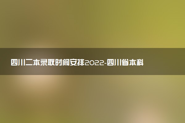 四川二本錄取時(shí)間安排2022-四川省本科二批次多久能查到錄取情況？