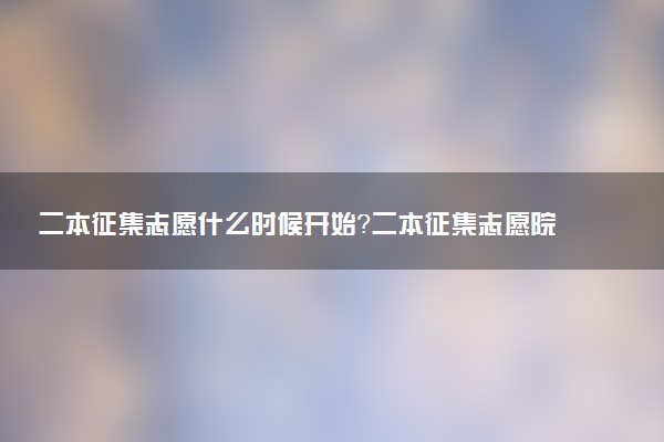 二本征集志愿什么時(shí)候開始？二本征集志愿院校名單2022年匯總
