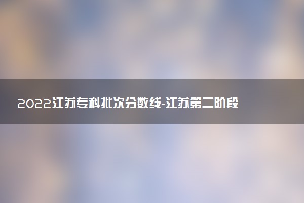 2022江苏专科批次分数线-江苏第二阶段录取控制分数线2022
