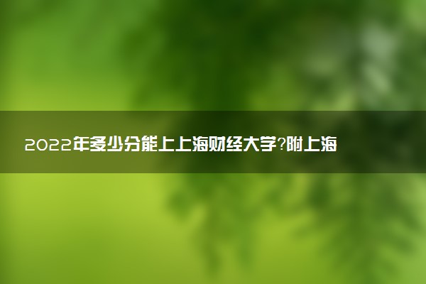 2022年多少分能上上海财经大学？附上海财经大学录取分数线2022