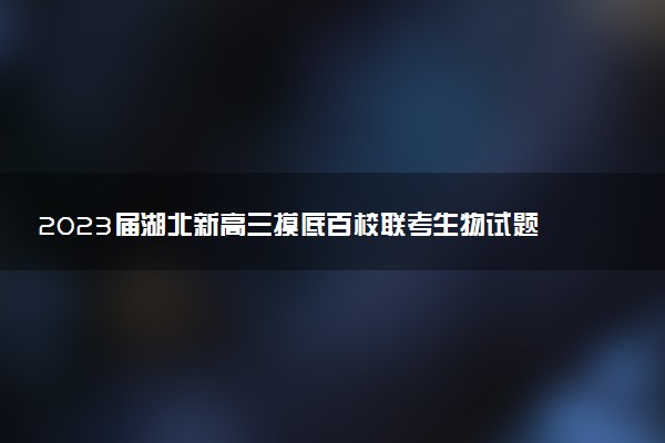 2023屆湖北新高三摸底百校聯(lián)考生物試題及答案匯總