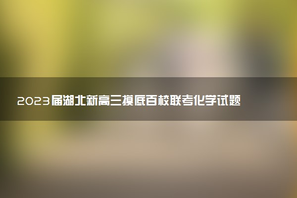 2023屆湖北新高三摸底百校聯(lián)考化學試題及答案匯總