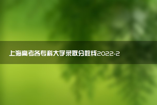 上海高考各?？拼髮W(xué)錄取分?jǐn)?shù)線2022-2022年上海專科投檔線