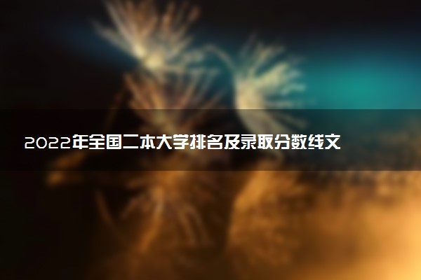 2022年全國二本大學(xué)排名及錄取分?jǐn)?shù)線文理科匯總