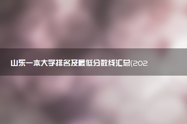 山東一本大學(xué)排名及最低分?jǐn)?shù)線匯總（2023高考參考）