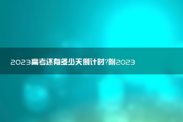 2023高考還有多少天倒計時？附2023高考大事件安排表