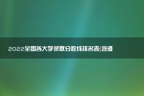 2022全國各大學(xué)錄取分?jǐn)?shù)線排名表（含多個(gè)省份，2023參考）