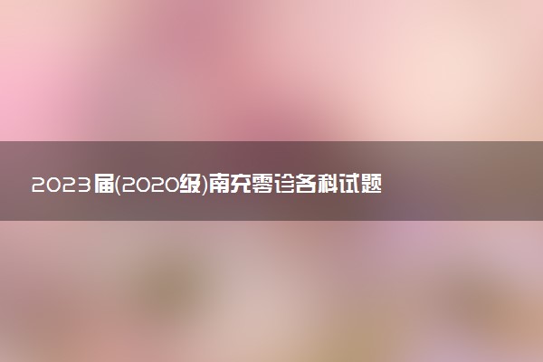 2023屆（2020級(jí)）南充零診各科試題及參考答案匯總！