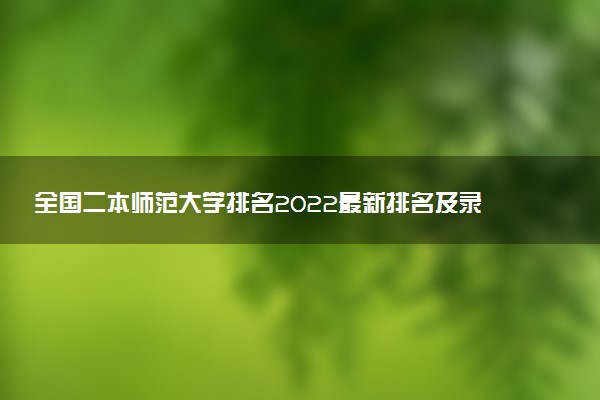 全國(guó)二本師范大學(xué)排名2022最新排名及錄取分?jǐn)?shù)線（2023年參考）