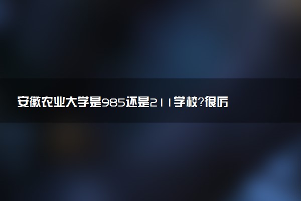 安徽農(nóng)業(yè)大學是985還是211學校？很厲害嗎？