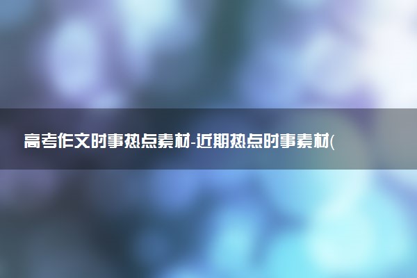 高考作文時(shí)事熱點(diǎn)素材-近期熱點(diǎn)時(shí)事素材（含8月熱點(diǎn)）