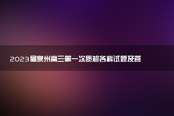 2023屆泉州高三第一次質(zhì)檢各科試題及答案匯總（9月質(zhì)量檢測(cè)）！