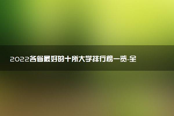 2022各省最好的十所大學(xué)排行榜一覽-全國各省排名前十的大學(xué)名單