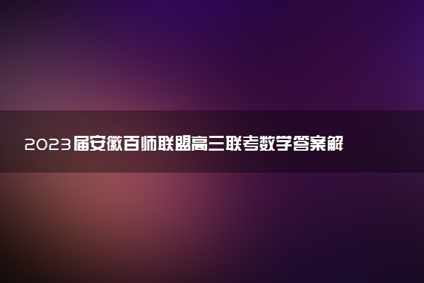 2023屆安徽百師聯(lián)盟高三聯(lián)考數(shù)學(xué)答案解析及試卷匯總（持續(xù)更新）