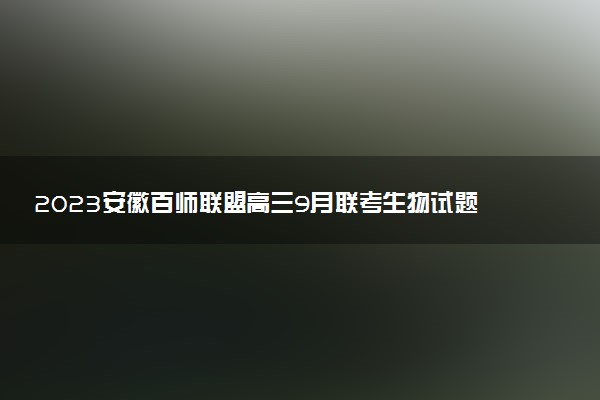 2023安徽百師聯(lián)盟高三9月聯(lián)考生物試題及參考答案（已更新）