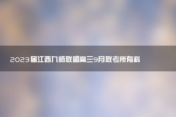 2023屆江西九師聯(lián)盟高三9月聯(lián)考所有科目試題及答案匯總（正在更新中）