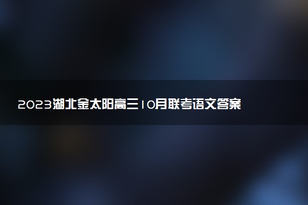 2023湖北金太陽(yáng)高三10月聯(lián)考語(yǔ)文答案及試卷解析（23-87C）