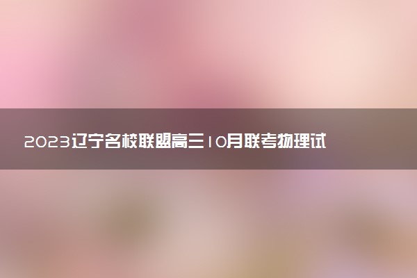 2023遼寧名校聯(lián)盟高三10月聯(lián)考物理試題及參考答案（已更新）