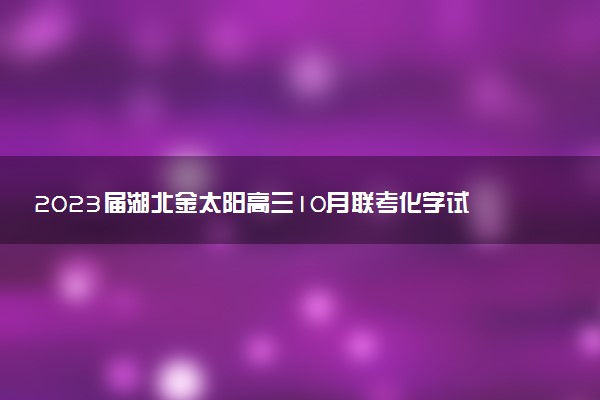 2023屆湖北金太陽高三10月聯(lián)考化學(xué)試卷及參考答案解析匯總（已更新）