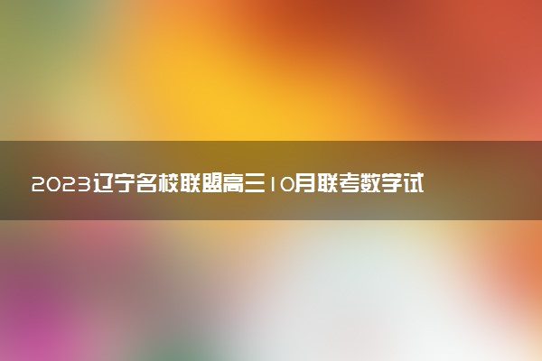 2023遼寧名校聯(lián)盟高三10月聯(lián)考數(shù)學試題及參考答案（已更新）