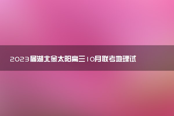 2023屆湖北金太陽高三10月聯(lián)考地理試卷及參考答案解析匯總（已更新）