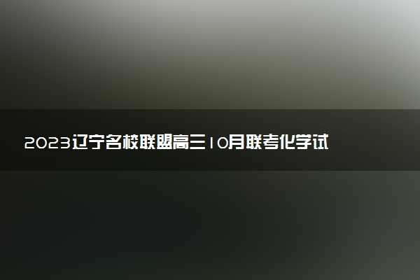 2023遼寧名校聯(lián)盟高三10月聯(lián)考化學(xué)試題及參考答案（已更新）