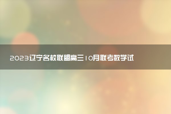 2023遼寧名校聯(lián)盟高三10月聯(lián)考數(shù)學(xué)試題及參考答案（已更新）
