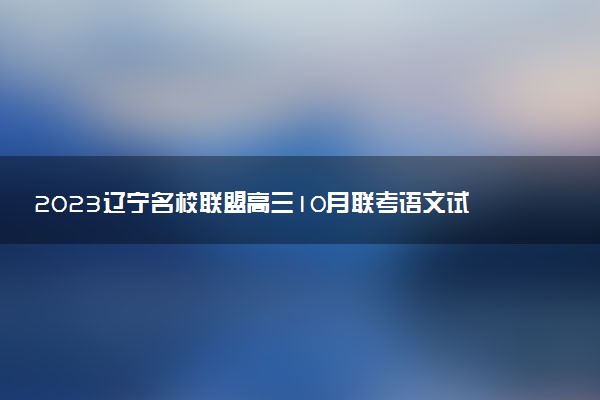 2023遼寧名校聯(lián)盟高三10月聯(lián)考語(yǔ)文試題及參考答案（試卷更新）