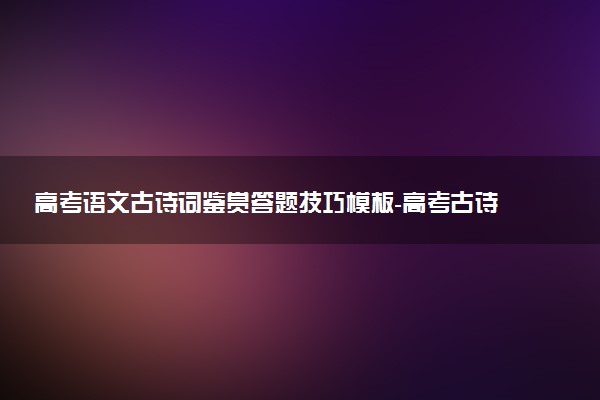 高考語文古詩詞鑒賞答題技巧模板-高考古詩詞鑒賞之評價型