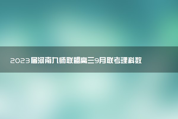 2023屆河南九師聯(lián)盟高三9月聯(lián)考理科數(shù)學(xué)試題及參考答案匯總