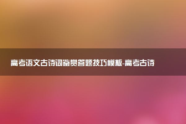 高考語文古詩詞鑒賞答題技巧模板-高考古詩詞鑒賞之分析意境型