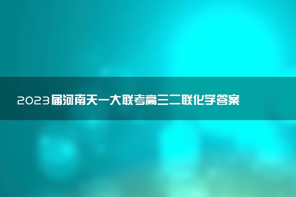 2023屆河南天一大聯(lián)考高三二聯(lián)化學答案解析及試卷匯總（已更新）
